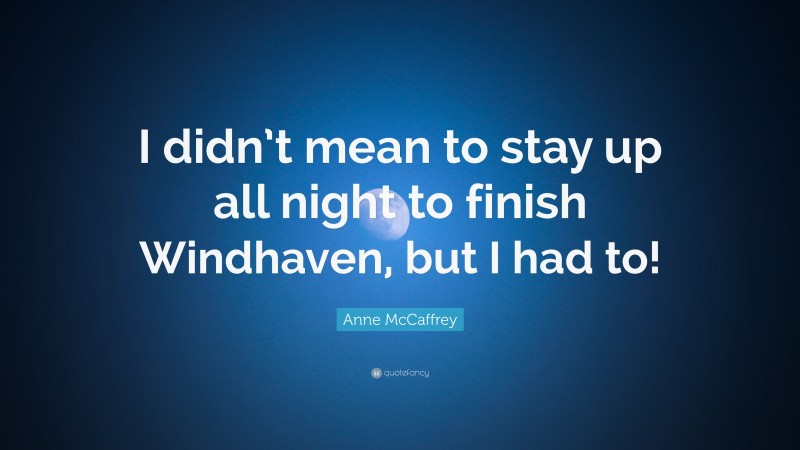 Anne McCaffrey Quote: “I didn’t mean to stay up all night to finish Windhaven, but I had to!”