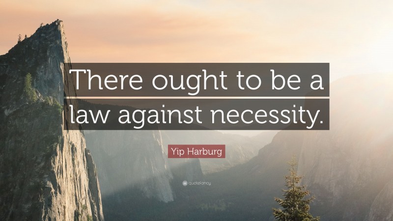 Yip Harburg Quote: “There ought to be a law against necessity.”