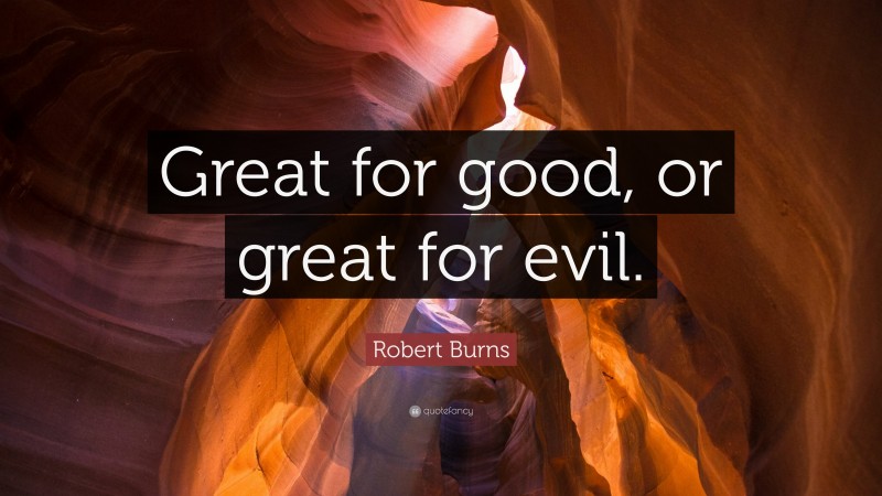 Robert Burns Quote: “Great for good, or great for evil.”
