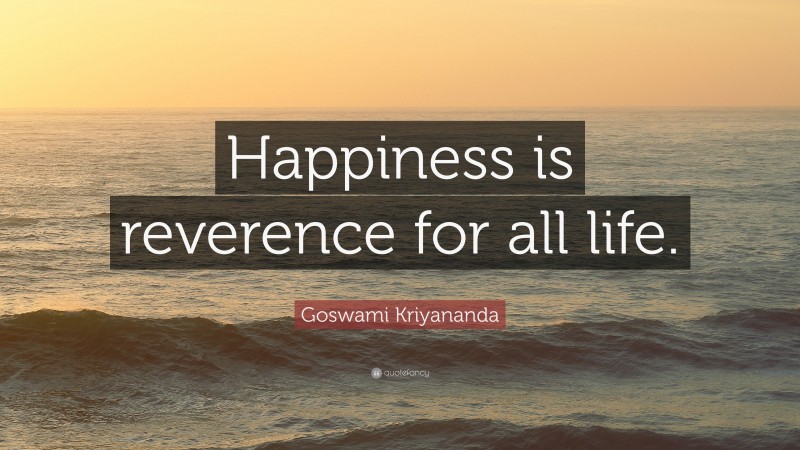 Goswami Kriyananda Quote: “Happiness is reverence for all life.”