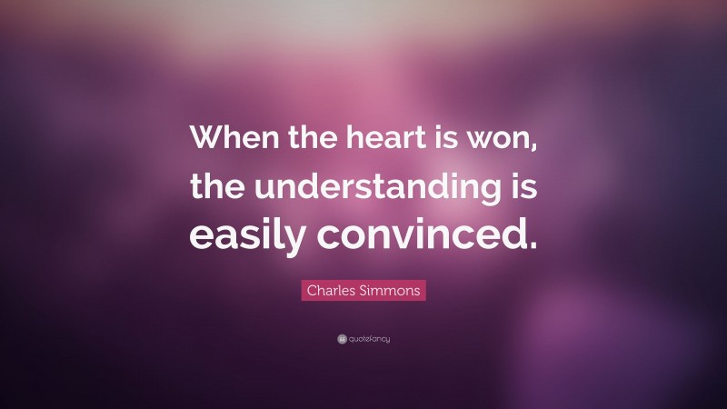Charles Simmons Quote: “When the heart is won, the understanding is easily convinced.”