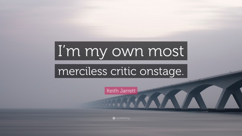Keith Jarrett Quote: “I’m my own most merciless critic onstage.”