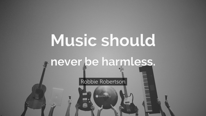 Robbie Robertson Quote: “Music should never be harmless.”
