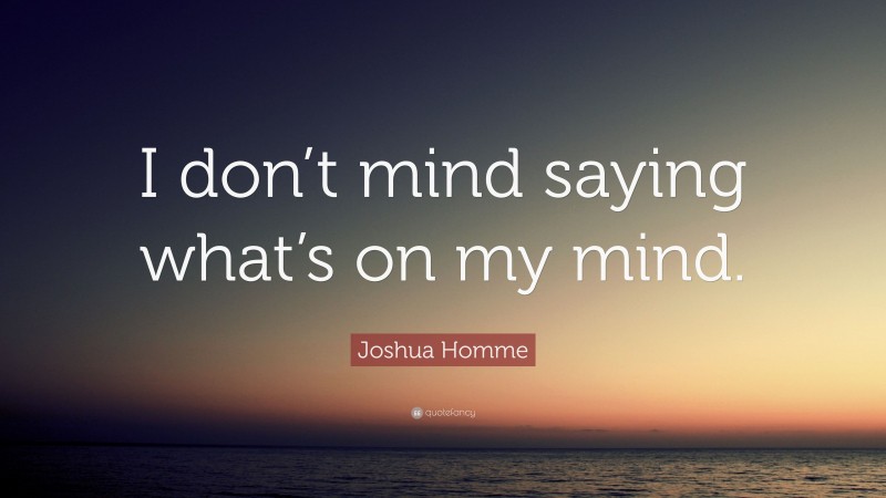 Joshua Homme Quote: “I don’t mind saying what’s on my mind.”