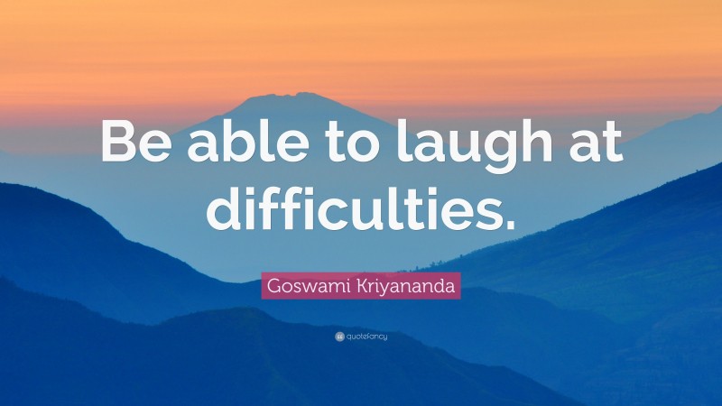 Goswami Kriyananda Quote: “Be able to laugh at difficulties.”