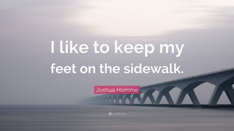 Joshua Homme Quote: “I like to keep my feet on the sidewalk.”