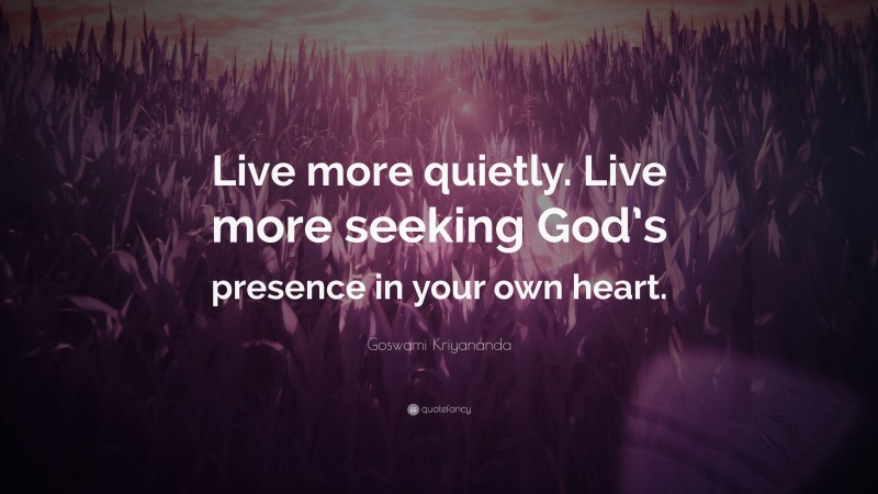 Goswami Kriyananda Quote: “Live more quietly. Live more seeking God’s presence in your own heart.”