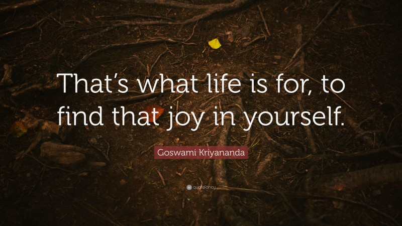 Goswami Kriyananda Quote: “That’s what life is for, to find that joy in yourself.”