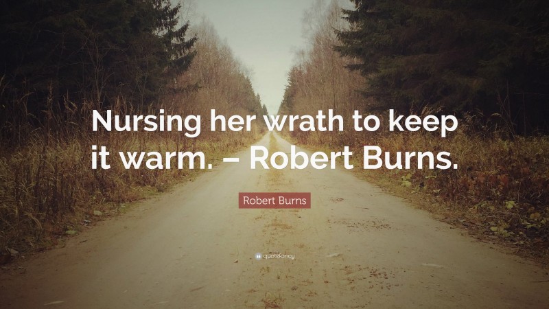 Robert Burns Quote: “Nursing her wrath to keep it warm. – Robert Burns.”