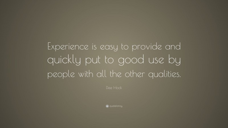 Dee Hock Quote: “Experience is easy to provide and quickly put to good use by people with all the other qualities.”