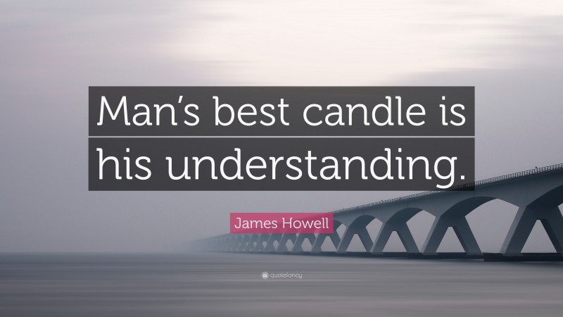 James Howell Quote: “Man’s best candle is his understanding.”