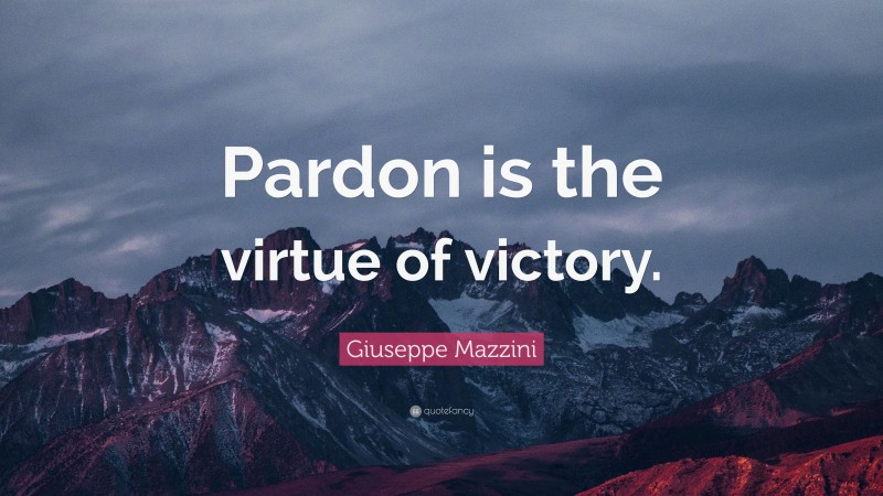 Giuseppe Mazzini Quote: “Pardon is the virtue of victory.”