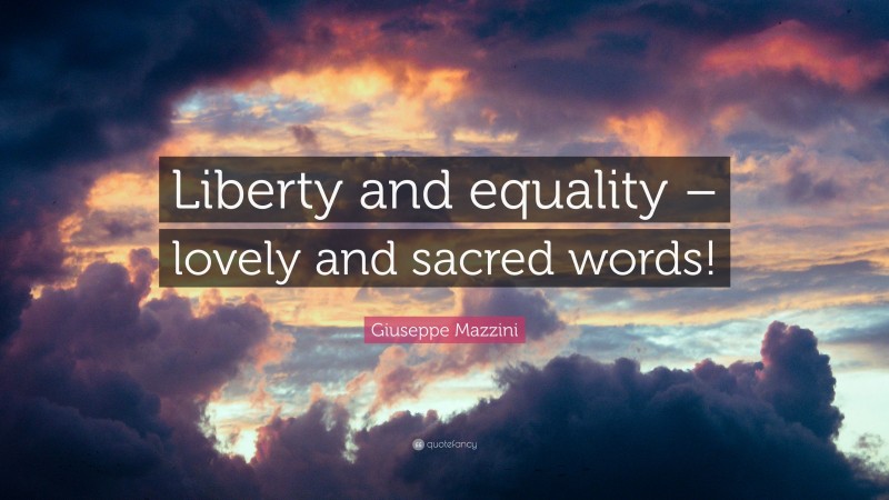 Giuseppe Mazzini Quote: “Liberty and equality – lovely and sacred words!”
