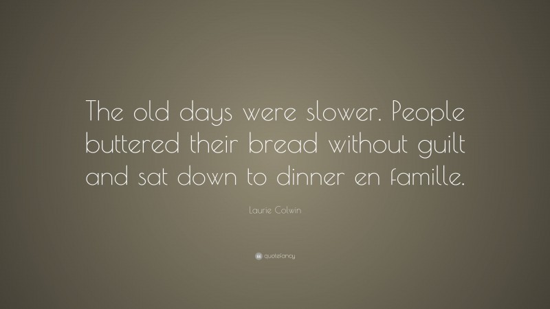 Laurie Colwin Quote: “The old days were slower. People buttered their bread without guilt and sat down to dinner en famille.”