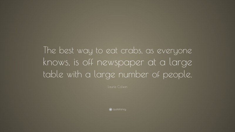 Laurie Colwin Quote: “The best way to eat crabs, as everyone knows, is off newspaper at a large table with a large number of people.”