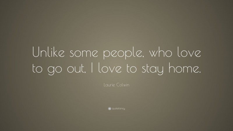 Laurie Colwin Quote: “Unlike some people, who love to go out, I love to stay home.”