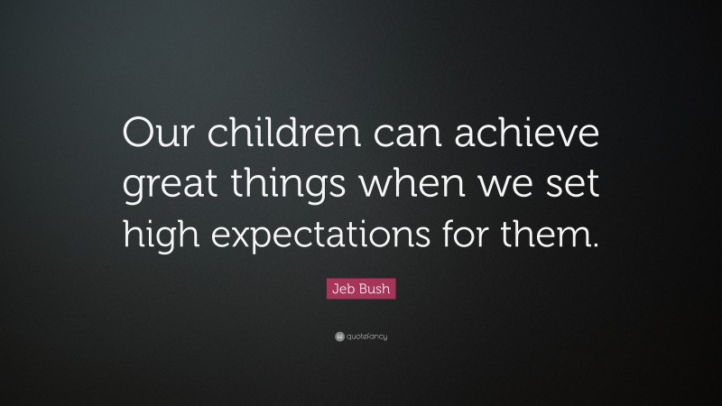 Jeb Bush Quote: “Our children can achieve great things when we set high expectations for them.”