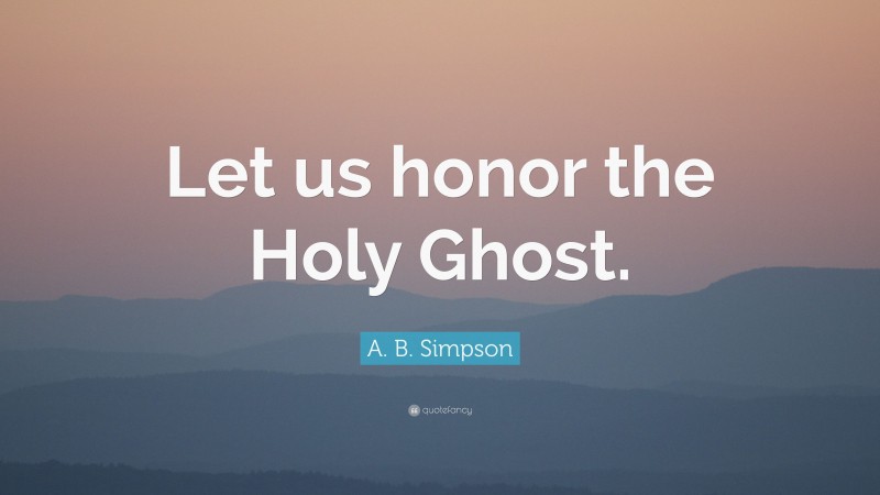 A. B. Simpson Quote: “Let us honor the Holy Ghost.”
