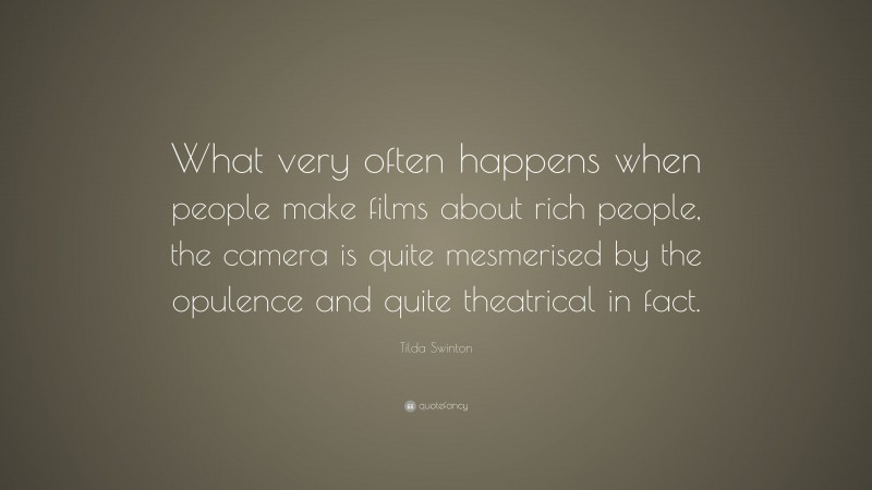 Tilda Swinton Quote: “What very often happens when people make films about rich people, the camera is quite mesmerised by the opulence and quite theatrical in fact.”