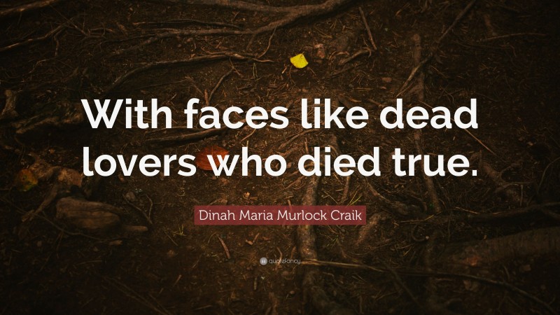 Dinah Maria Murlock Craik Quote: “With faces like dead lovers who died true.”