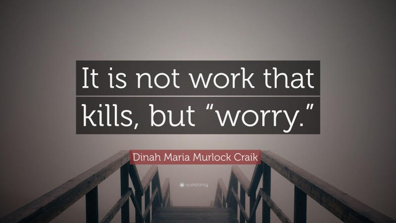 Dinah Maria Murlock Craik Quote: “It is not work that kills, but “worry.””