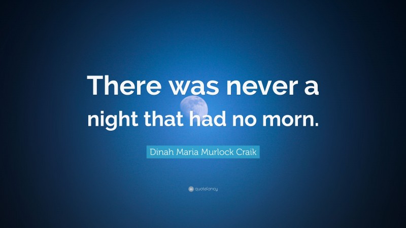 Dinah Maria Murlock Craik Quote: “There was never a night that had no morn.”