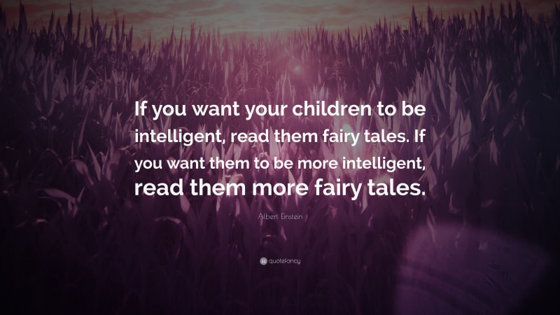 Albert Einstein Quote: “If you want your children to be intelligent, read them fairy tales. If you want them to be more intelligent, read them more fairy tales.”