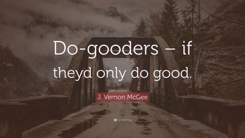 J. Vernon McGee Quote: “Do-gooders – if theyd only do good.”