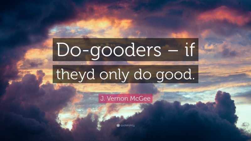 J. Vernon McGee Quote: “Do-gooders – if theyd only do good.”