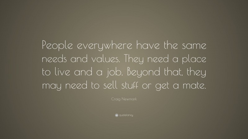 Craig Newmark Quote: “People everywhere have the same needs and values. They need a place to live and a job. Beyond that, they may need to sell stuff or get a mate.”