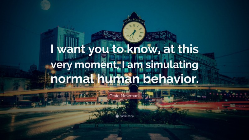 Craig Newmark Quote: “I want you to know, at this very moment, I am simulating normal human behavior.”
