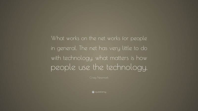 Craig Newmark Quote: “What works on the net works for people in general. The net has very little to do with technology, what matters is how people use the technology.”