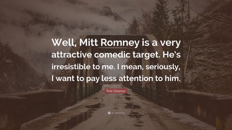 Rob Delaney Quote: “Well, Mitt Romney is a very attractive comedic target. He’s irresistible to me. I mean, seriously, I want to pay less attention to him.”