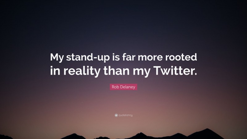 Rob Delaney Quote: “My stand-up is far more rooted in reality than my Twitter.”