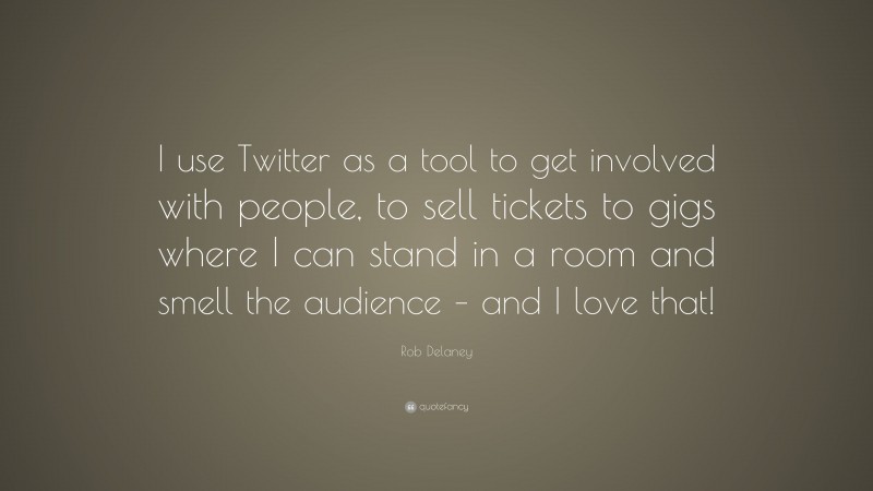 Rob Delaney Quote: “I use Twitter as a tool to get involved with people, to sell tickets to gigs where I can stand in a room and smell the audience – and I love that!”
