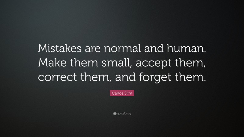 Carlos Slim Quote: “Mistakes are normal and human. Make them small, accept them, correct them, and forget them.”