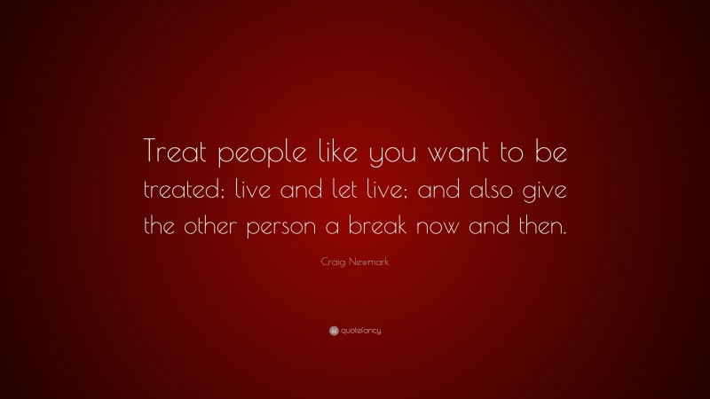 Craig Newmark Quote: “Treat people like you want to be treated; live and let live; and also give the other person a break now and then.”