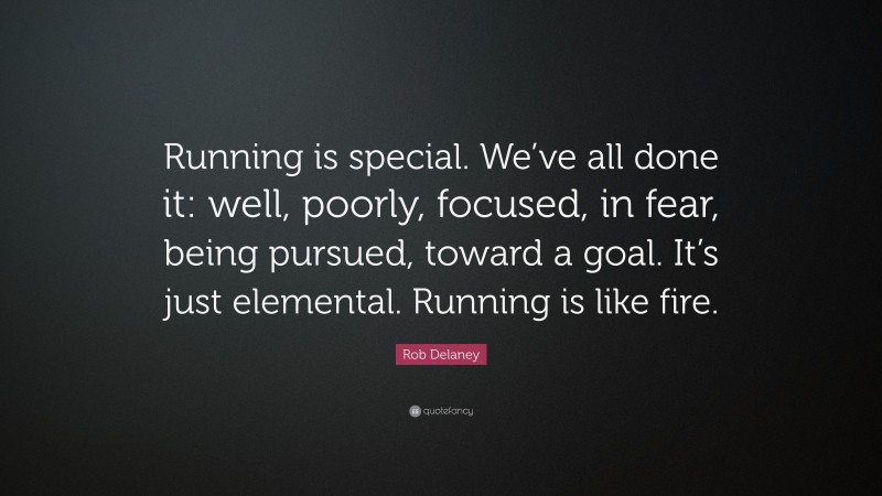 Rob Delaney Quote: “Running is special. We’ve all done it: well, poorly, focused, in fear, being pursued, toward a goal. It’s just elemental. Running is like fire.”