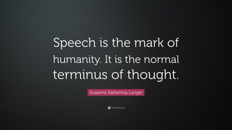 Susanne Katherina Langer Quote: “Speech is the mark of humanity. It is the normal terminus of thought.”