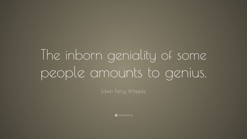 Edwin Percy Whipple Quote: “The inborn geniality of some people amounts to genius.”