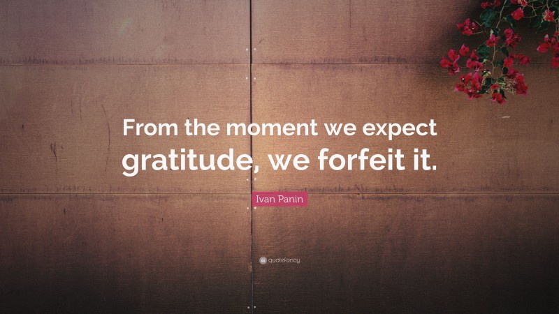 Ivan Panin Quote: “From the moment we expect gratitude, we forfeit it.”