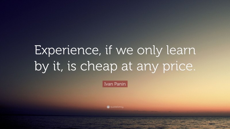 Ivan Panin Quote: “Experience, if we only learn by it, is cheap at any price.”