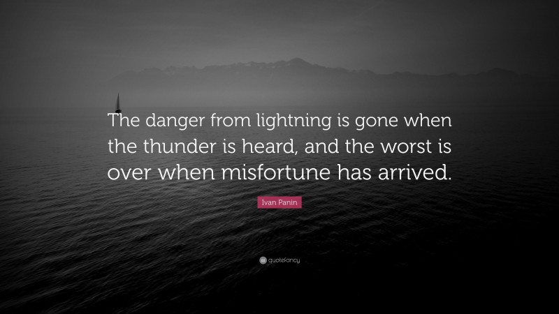 Ivan Panin Quote: “The danger from lightning is gone when the thunder is heard, and the worst is over when misfortune has arrived.”