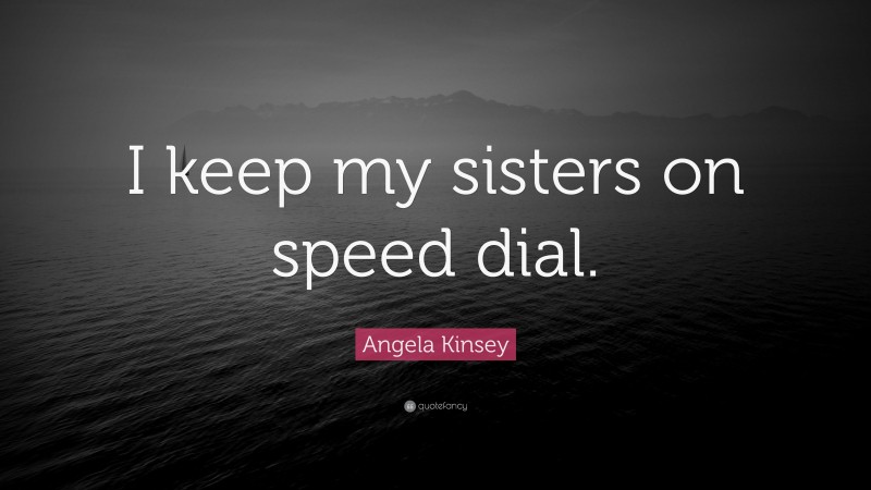 Angela Kinsey Quote: “I keep my sisters on speed dial.”