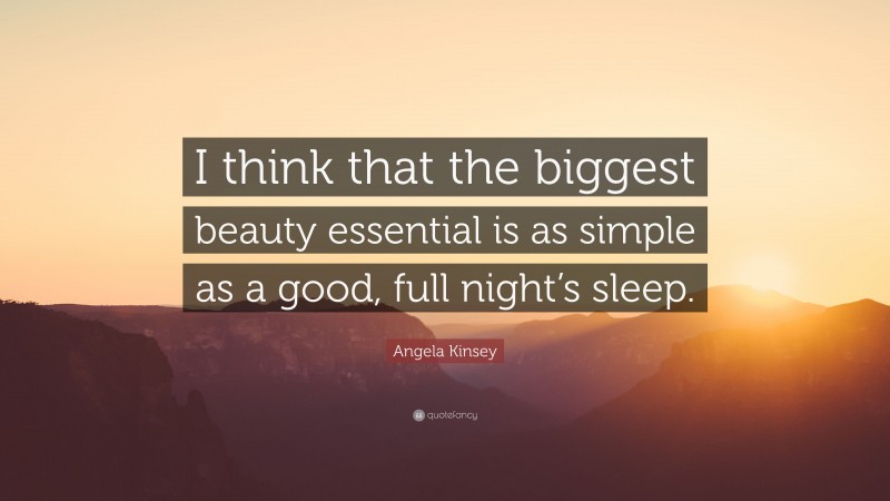 Angela Kinsey Quote: “I think that the biggest beauty essential is as simple as a good, full night’s sleep.”