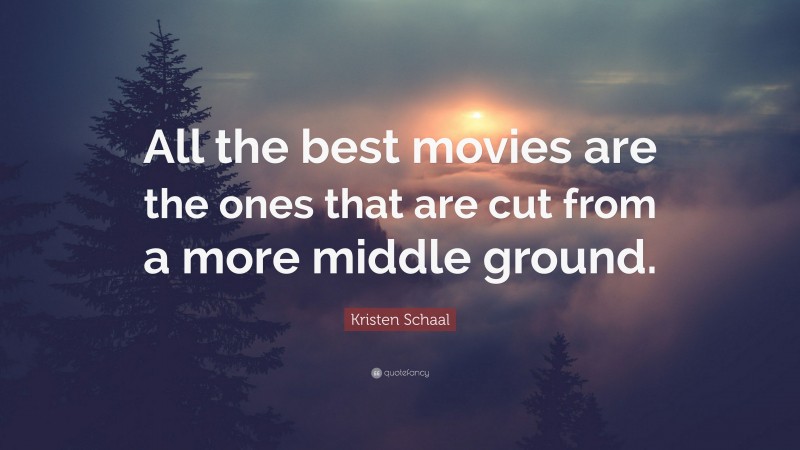 Kristen Schaal Quote: “All the best movies are the ones that are cut from a more middle ground.”
