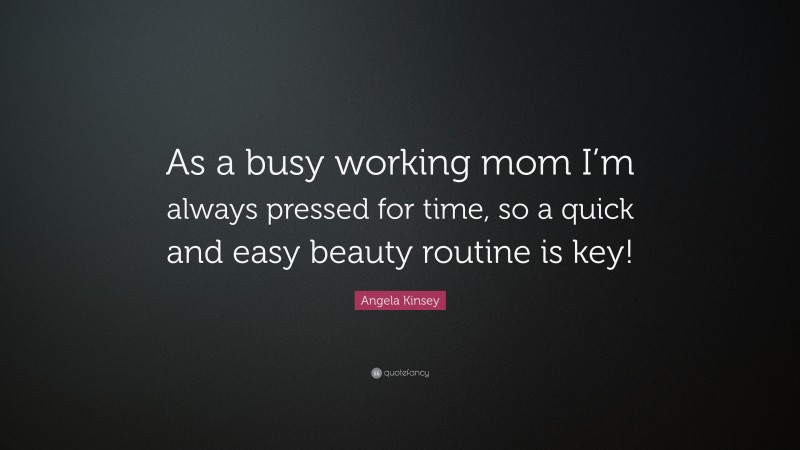 Angela Kinsey Quote: “As a busy working mom I’m always pressed for time, so a quick and easy beauty routine is key!”