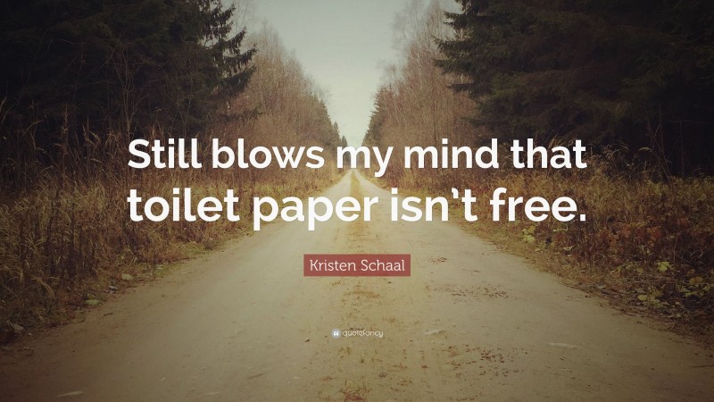 Kristen Schaal Quote: “Still blows my mind that toilet paper isn’t free.”