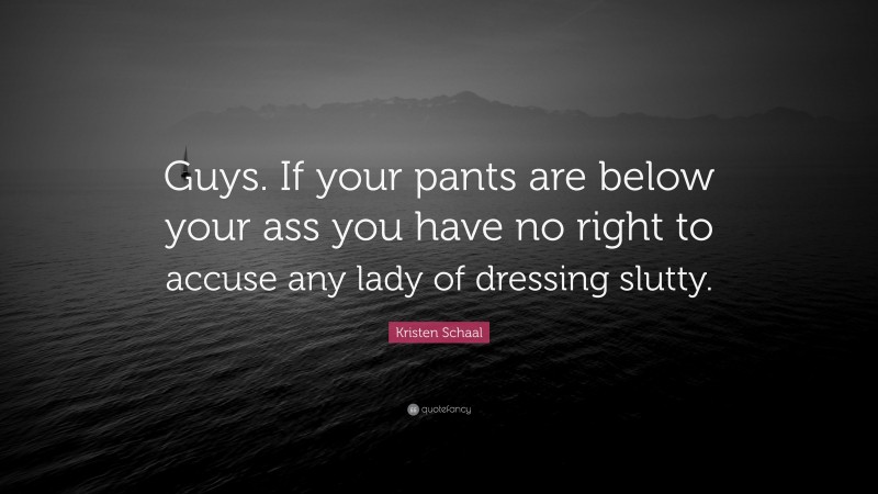 Kristen Schaal Quote: “Guys. If your pants are below your ass you have no right to accuse any lady of dressing slutty.”