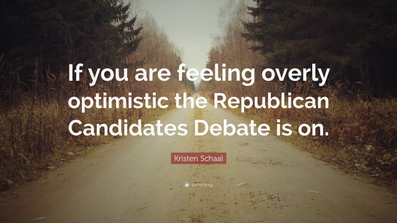 Kristen Schaal Quote: “If you are feeling overly optimistic the Republican Candidates Debate is on.”